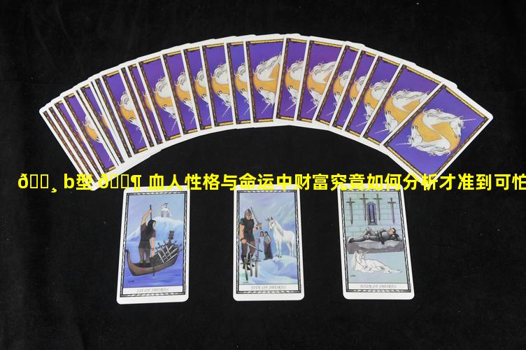 🌸 b型 🐶 血人性格与命运中财富究竟如何分析才准到可怕